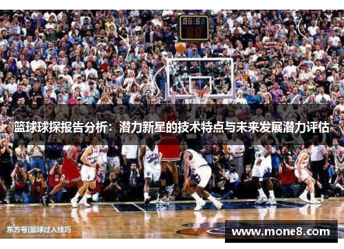 篮球球探报告分析：潜力新星的技术特点与未来发展潜力评估
