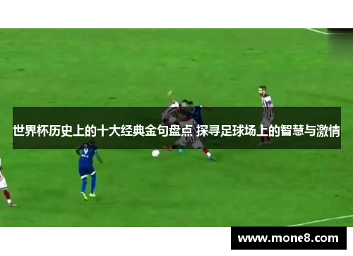 世界杯历史上的十大经典金句盘点 探寻足球场上的智慧与激情