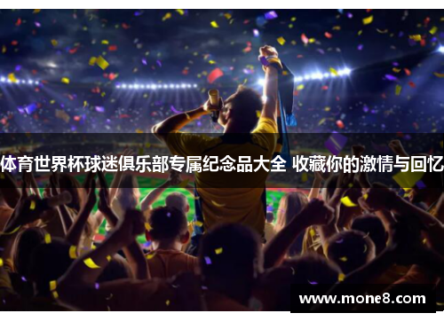 体育世界杯球迷俱乐部专属纪念品大全 收藏你的激情与回忆