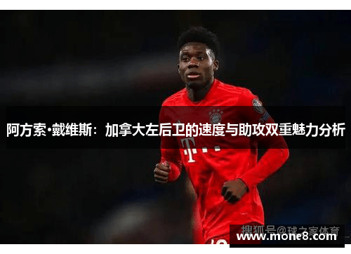 阿方索·戴维斯：加拿大左后卫的速度与助攻双重魅力分析