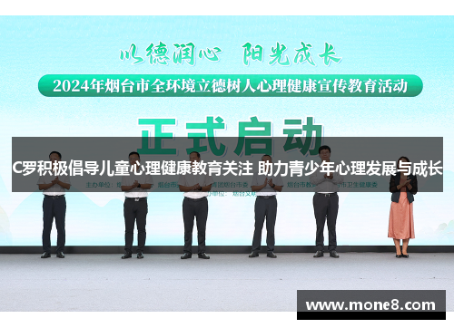C罗积极倡导儿童心理健康教育关注 助力青少年心理发展与成长