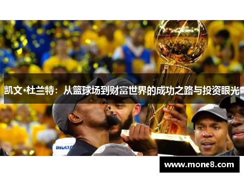 凯文·杜兰特：从篮球场到财富世界的成功之路与投资眼光