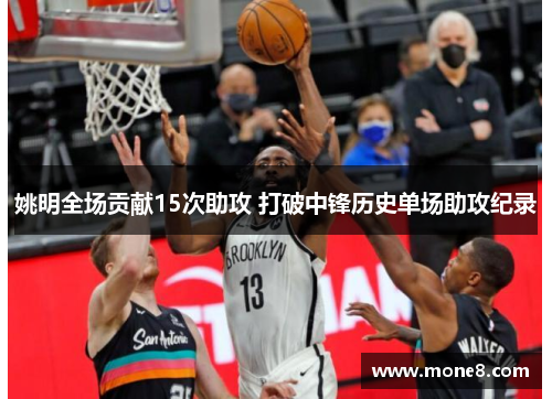 姚明全场贡献15次助攻 打破中锋历史单场助攻纪录