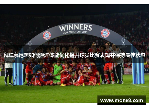 拜仁慕尼黑如何通过体能优化提升球员比赛表现并保持最佳状态