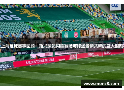 上海足球赛事回顾：新兴球员闪耀赛场与球迷激情共舞的盛大时刻