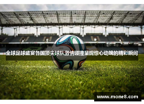全球足球盛宴各国顶尖球队激情碰撞呈现惊心动魄的精彩瞬间