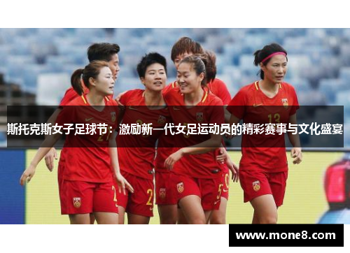斯托克斯女子足球节：激励新一代女足运动员的精彩赛事与文化盛宴