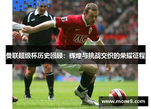 曼联超级杯历史回顾：辉煌与挑战交织的荣耀征程
