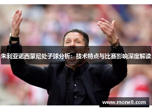 朱利亚诺西蒙尼处子球分析：技术特点与比赛影响深度解读