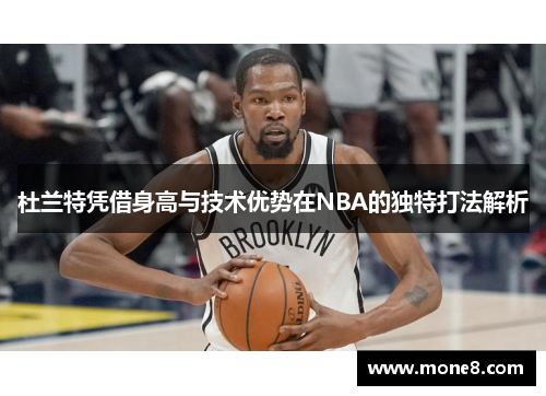 杜兰特凭借身高与技术优势在NBA的独特打法解析