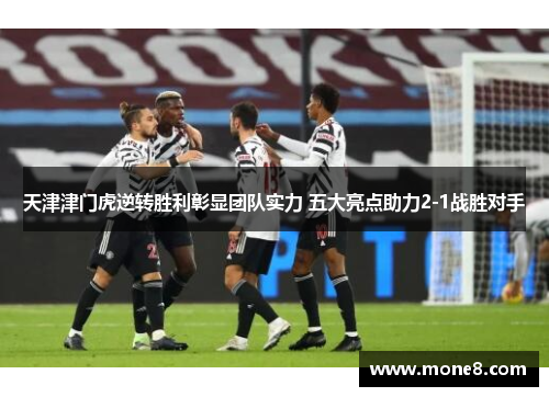 天津津门虎逆转胜利彰显团队实力 五大亮点助力2-1战胜对手