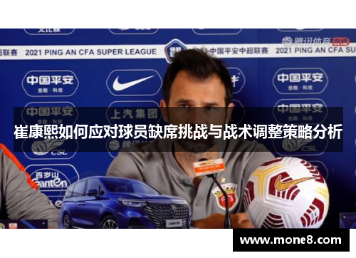 崔康熙如何应对球员缺席挑战与战术调整策略分析