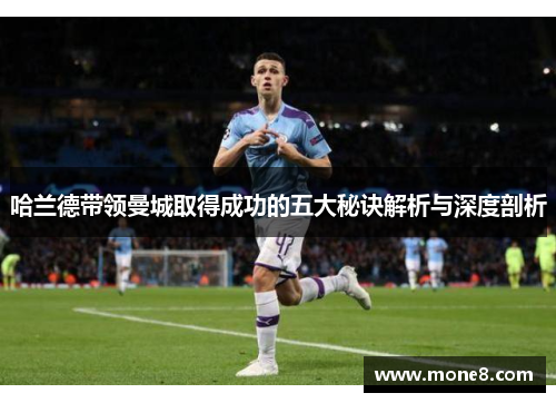 哈兰德带领曼城取得成功的五大秘诀解析与深度剖析