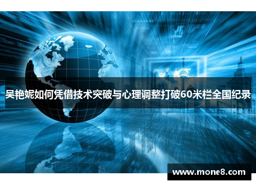 吴艳妮如何凭借技术突破与心理调整打破60米栏全国纪录