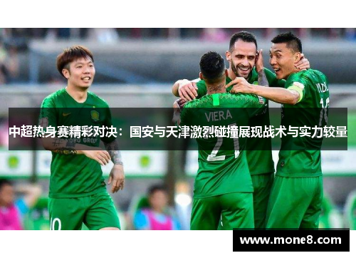 中超热身赛精彩对决：国安与天津激烈碰撞展现战术与实力较量