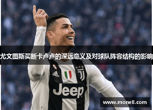 尤文图斯买断卡卢卢的深远意义及对球队阵容结构的影响