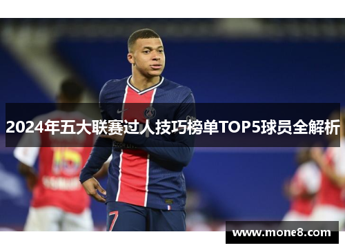 2024年五大联赛过人技巧榜单TOP5球员全解析