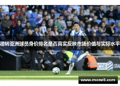 德转亚洲球员身价排名是否真实反映市场价值与实际水平