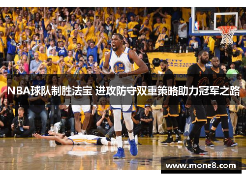 NBA球队制胜法宝 进攻防守双重策略助力冠军之路