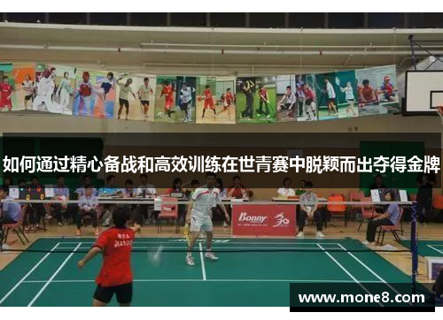 如何通过精心备战和高效训练在世青赛中脱颖而出夺得金牌