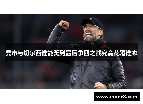 曼市与切尔西谁能笑到最后争四之战究竟花落谁家