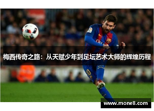 梅西传奇之路：从天赋少年到足坛艺术大师的辉煌历程