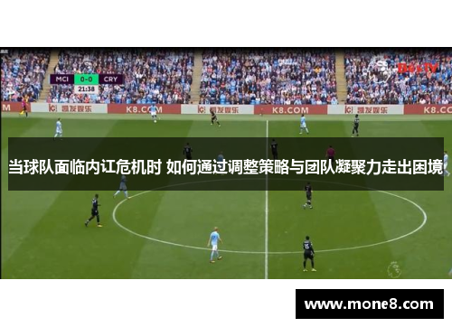 当球队面临内讧危机时 如何通过调整策略与团队凝聚力走出困境