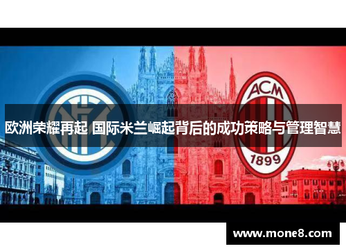 欧洲荣耀再起 国际米兰崛起背后的成功策略与管理智慧