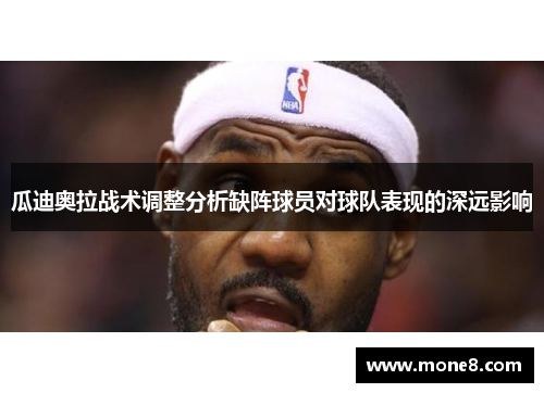 瓜迪奥拉战术调整分析缺阵球员对球队表现的深远影响