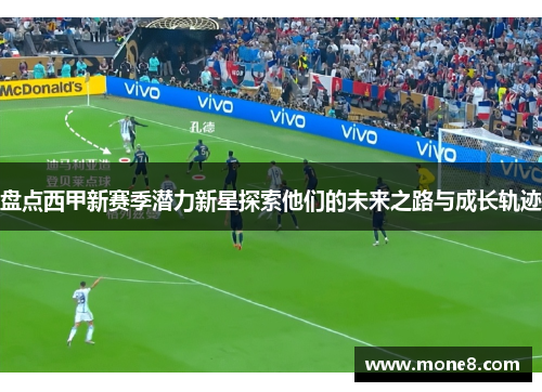 盘点西甲新赛季潜力新星探索他们的未来之路与成长轨迹